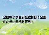 全國中小學(xué)生安全教育日（全國中小學(xué)生安全教育日）