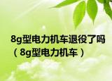 8g型電力機(jī)車退役了嗎（8g型電力機(jī)車）