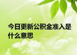 今日更新公積金準(zhǔn)入是什么意思