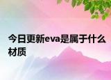 今日更新eva是屬于什么材質(zhì)