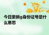 今日更新g身份證號是什么意思