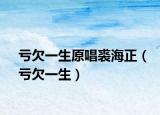 虧欠一生原唱裘海正（虧欠一生）