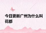 今日更新廣州為什么叫花都