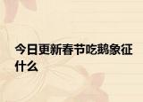今日更新春節(jié)吃鵝象征什么