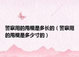 警察用的甩棍是多長的（警察用的甩棍是多少寸的）