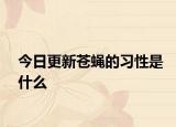 今日更新蒼蠅的習性是什么