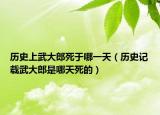 歷史上武大郎死于哪一天（歷史記載武大郎是哪天死的）