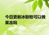 今日更新冰粉粉可以做果凍嗎