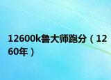 12600k魯大師跑分（1260年）
