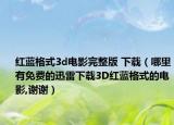 紅藍(lán)格式3d電影完整版 下載（哪里有免費(fèi)的迅雷下載3D紅藍(lán)格式的電影,謝謝）