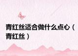 青紅絲適合做什么點心（青紅絲）
