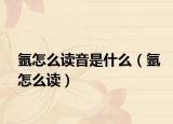 氬怎么讀音是什么（氬怎么讀）