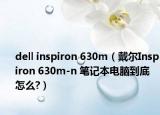 dell inspiron 630m（戴爾Inspiron 630m-n 筆記本電腦到底怎么?）