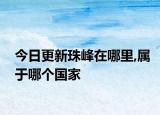 今日更新珠峰在哪里,屬于哪個(gè)國家
