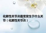 化膿性關(guān)節(jié)炎最常發(fā)生于什么關(guān)節(jié)（化膿性關(guān)節(jié)炎）