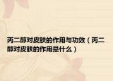 丙二醇對皮膚的作用與功效（丙二醇對皮膚的作用是什么）