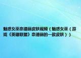 魅惑女巫奈德麗皮膚視頻（魅惑女巫（游戲《英雄聯(lián)盟》奈德麗的一款皮膚））