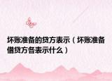 壞賬準(zhǔn)備的貸方表示（壞賬準(zhǔn)備借貸方各表示什么）
