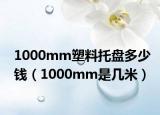 1000mm塑料托盤多少錢（1000mm是幾米）