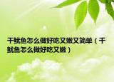 干魷魚怎么做好吃又嫩又簡單（干魷魚怎么做好吃又嫩）