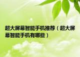 超大屏幕智能手機推薦（超大屏幕智能手機有哪些）