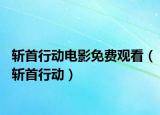 斬首行動(dòng)電影免費(fèi)觀(guān)看（斬首行動(dòng)）