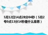 5月12日14點(diǎn)28分04秒（5月2號(hào)0點(diǎn)13分14秒是什么意思）