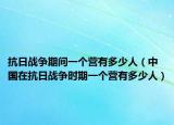 抗日戰(zhàn)爭(zhēng)期間一個(gè)營(yíng)有多少人（中國(guó)在抗日戰(zhàn)爭(zhēng)時(shí)期一個(gè)營(yíng)有多少人）