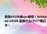 聯(lián)想sl410k換cpu教程（thinkpad sl410k 能換什么CPU??筆記本）