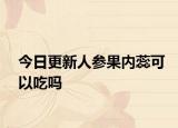 今日更新人參果內蕊可以吃嗎