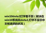 win10dota2打字看不到（解決在win10系統(tǒng)玩dota2,打字不顯示中文候選項的狀況）
