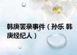 韓庚罷錄事件（孫樂 韓庚經(jīng)紀(jì)人）