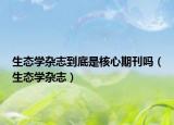 生態(tài)學(xué)雜志到底是核心期刊嗎（生態(tài)學(xué)雜志）