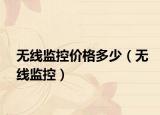 無線監(jiān)控價格多少（無線監(jiān)控）