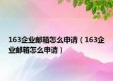 163企業(yè)郵箱怎么申請(qǐng)（163企業(yè)郵箱怎么申請(qǐng)）