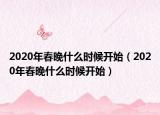 2020年春晚什么時候開始（2020年春晚什么時候開始）