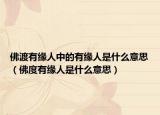 佛渡有緣人中的有緣人是什么意思（佛度有緣人是什么意思）