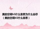 美的空調(diào)h5什么意思為什么會(huì)停（美的空調(diào)h5什么意思）
