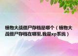 植物大戰(zhàn)僵尸存檔是哪個(gè)（植物大戰(zhàn)僵尸存檔在哪里,我是xp系統(tǒng)）