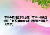 蘋(píng)果4s軟件更新沒(méi)反應(yīng)（蘋(píng)果4s刷機(jī)顯示正在聯(lián)系iphone軟件更新服務(wù)器是什么意思）