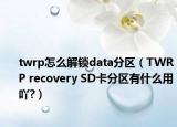 twrp怎么解鎖data分區(qū)（TWRP recovery SD卡分區(qū)有什么用吖?）