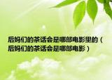 后媽們的茶話會是哪部電影里的（后媽們的茶話會是哪部電影）