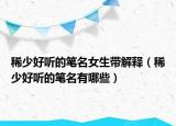 稀少好聽的筆名女生帶解釋（稀少好聽的筆名有哪些）