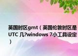 英國時區(qū)gmt（英國倫敦時區(qū)是UTC 幾?windows 7小工具設(shè)定）