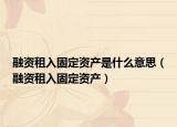 融資租入固定資產(chǎn)是什么意思（融資租入固定資產(chǎn)）