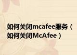 如何關(guān)閉mcafee服務(wù)（如何關(guān)閉McAfee）
