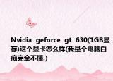 Nvidia  geforce  gt  630(1GB顯存)這個(gè)顯卡怎么樣(我是個(gè)電腦白癡完全不懂.)