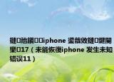 鏈兘鎭㈠iphone 鍙戠敓鏈煡閿欒17（未能恢復(fù)iphone 發(fā)生未知錯誤11）