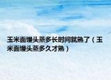 玉米面饅頭蒸多長時間就熟了（玉米面饅頭蒸多久才熟）