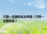 只想一生跟你走女聲版（只想一生跟你走）